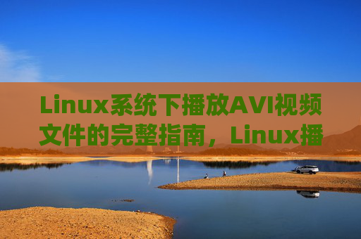 Linux系统下播放AVI视频文件的完整指南,Linux播放AVI视频文件完整指南 Linux系统下播放AVI视频文件的完整指南,Linux播放AVI视频文件完整指南