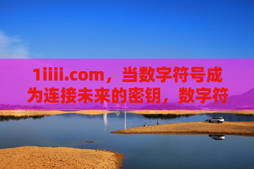 1iiii.com,当数字符号成为连接未来的密钥,数字符号,连接未来的密钥 1iiii.com,当数字符号成为连接未来的密钥,数字符号,连接未来的密钥