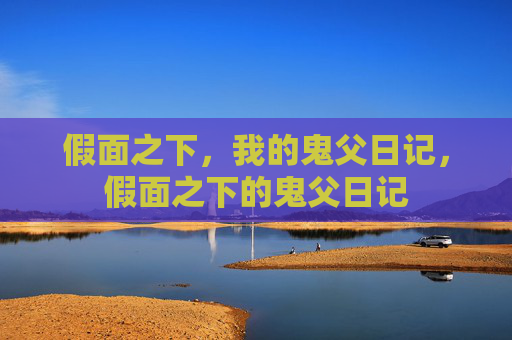假面之下,我的鬼父日记,假面之下的鬼父日记 假面之下,我的鬼父日记,假面之下的鬼父日记