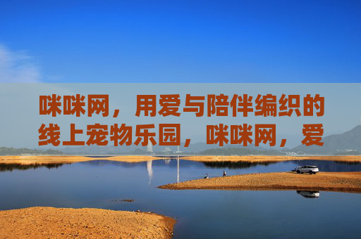 咪咪网,用爱与陪伴编织的线上宠物乐园,咪咪网,爱与陪伴编织的线上宠物乐园 咪咪网,用爱与陪伴编织的线上宠物乐园,咪咪网,爱与陪伴编织的线上宠物乐园
