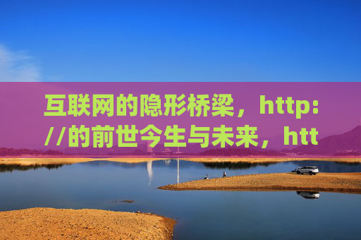 互联网的隐形桥梁,http://的前世今生与未来,http://,互联网隐形桥梁的前世今生与未来 互联网的隐形桥梁,http://的前世今生与未来,http://,互联网隐形桥梁的前世今生与未来