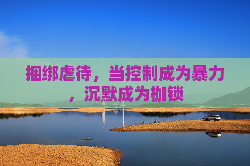捆绑虐待，当控制成为暴力，沉默成为枷锁