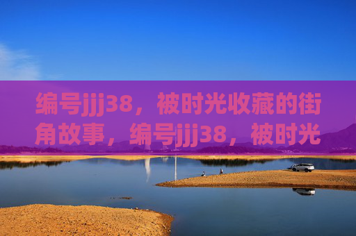 编号jjj38,被时光收藏的街角故事,编号jjj38,被时光收藏的街角故事 编号jjj38,被时光收藏的街角故事,编号jjj38,被时光收藏的街角故事