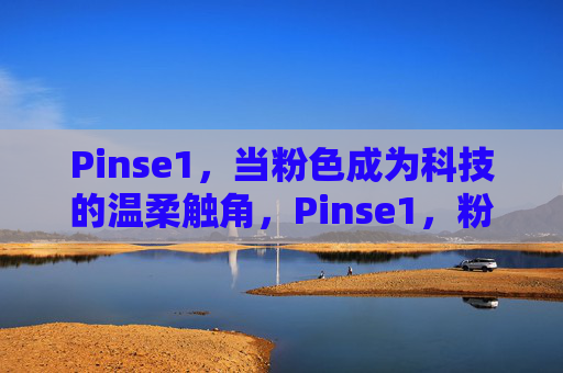 Pinse1，当粉色成为科技的温柔触角，Pinse1，粉色科技的温柔触角