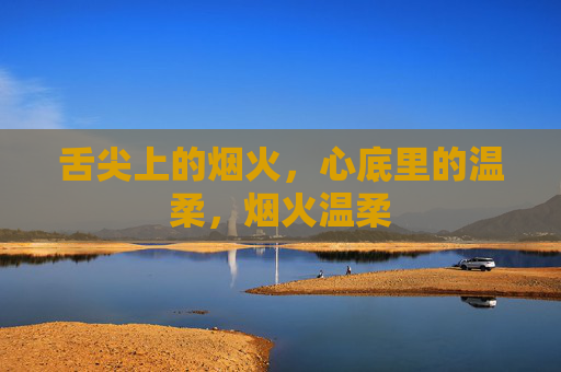 舌尖上的烟火,心底里的温柔,烟火温柔 舌尖上的烟火,心底里的温柔,烟火温柔