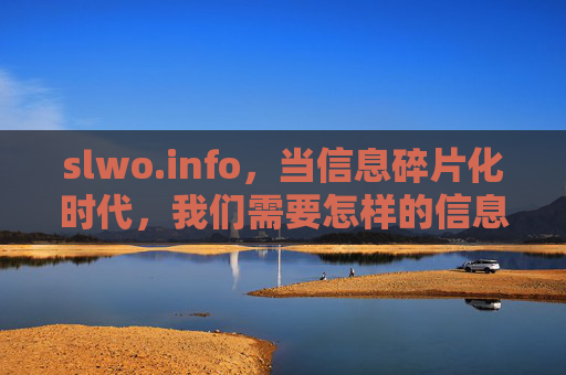 slwo.info,当信息碎片化时代,我们需要怎样的信息灯塔?slwo.info,信息碎片化时代的信息灯塔 slwo.info,当信息碎片化时代,我们需要怎样的信息灯塔?slwo.info,信息碎片化时代的信息灯塔