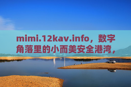 mimi.12kav.info，数字角落里的小而美安全港湾，数字角落的小而美安全港湾