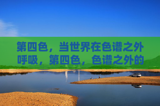 第四色,当世界在色谱之外呼吸,第四色,色谱之外的世界呼吸 第四色,当世界在色谱之外呼吸,第四色,色谱之外的世界呼吸