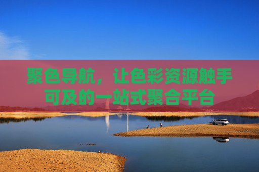 聚色导航,让色彩资源触手可及的一站式聚合平台 聚色导航,让色彩资源触手可及的一站式聚合平台