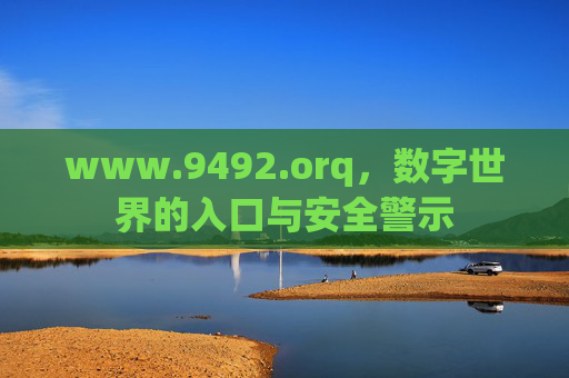 www.9492.orq,数字世界的入口与安全警示 www.9492.orq,数字世界的入口与安全警示