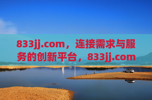 833jj.com,连接需求与服务的创新平台,833jj.com,连接需求与服务的创新平台 833jj.com,连接需求与服务的创新平台,833jj.com,连接需求与服务的创新平台