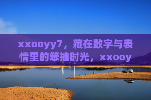 xxooyy7，藏在数字与表情里的笨拙时光，xxooyy7，藏在数字与表情里的笨拙时光