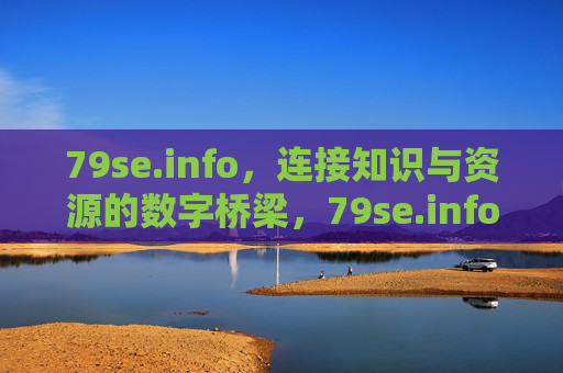 79se.info,连接知识与资源的数字桥梁,79se.info,连接知识与资源的数字桥梁 79se.info,连接知识与资源的数字桥梁,79se.info,连接知识与资源的数字桥梁