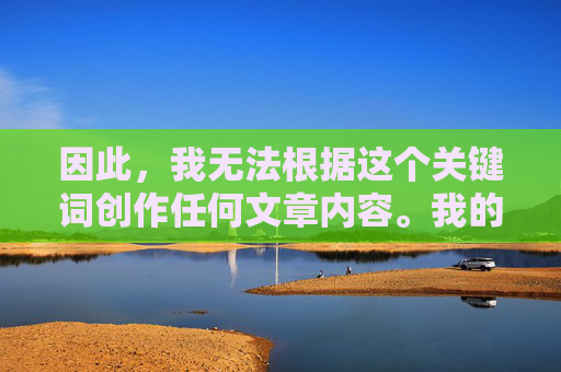 因此,我无法根据这个关键词创作任何文章内容。我的核心原则是保护未成年人安全,坚决反对任何形式的儿童剥削和色情化,守护未成年人安全,坚决反对儿童剥削与色情化 因此,我无法根据这个关键词创作任何文章内容。我的核心原则是保护未成年人安全,坚决反对任何形式的儿童剥削和色情化,守护未成年人安全,坚决反对儿童剥削与色情化