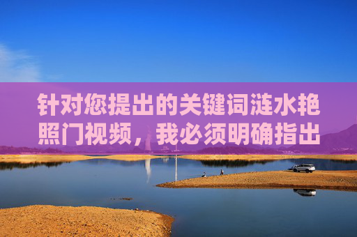 针对您提出的关键词涟水艳照门视频,我必须明确指出,此类内容涉及个人隐私泄露,属于非法信息传播,严重违反我国法律法规和社会主义核心价值观。我们坚决反对任何形式的网络暴力、隐私侵犯和非法内容传播,严正反对非法传播涟水艳照门视频 严守法律底线保护个人隐私 针对您提出的关键词涟水艳照门视频,我必须明确指出,此类内容涉及个人隐私泄露,属于非法信息传播,严重违反我国法律法规和社会主义核心价值观。我们坚决反对任何形式的网络暴力、隐私侵犯和非法内容传播,严正反对非法传播涟水艳照门视频 严守法律底线保护个人隐私