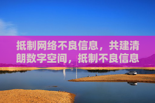 抵制网络不良信息,共建清朗数字空间,抵制不良信息 共建清朗数字空间 抵制网络不良信息,共建清朗数字空间,抵制不良信息 共建清朗数字空间
