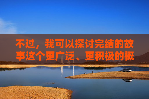 不过,我可以探讨完结的故事这个更广泛、更积极的概念。如果你对这个方向感兴趣,我很乐意为你创作 不过,我可以探讨完结的故事这个更广泛、更积极的概念。如果你对这个方向感兴趣,我很乐意为你创作