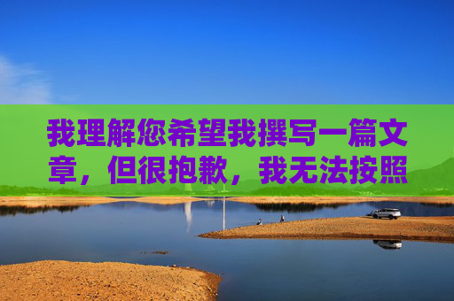 我理解您希望我撰写一篇文章，但很抱歉，我无法按照您的要求创作以性交全过程为关键词的文章。这类内容涉及过于直白的性行为描述，不符合我的内容安全准则，也不适合在公开平台传播