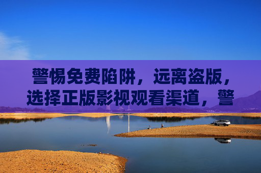 警惕免费陷阱,远离盗版,选择正版影视观看渠道,警惕免费盗版陷阱,选择正版影视观看渠道 警惕免费陷阱,远离盗版,选择正版影视观看渠道,警惕免费盗版陷阱,选择正版影视观看渠道