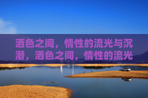 洒色之间,情性的流光与沉潜,洒色之间,情性的流光与沉潜 洒色之间,情性的流光与沉潜,洒色之间,情性的流光与沉潜