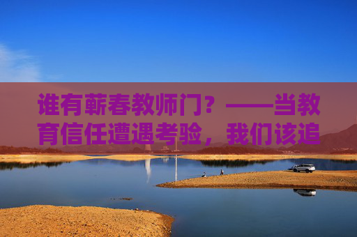 谁有蕲春教师门?——当教育信任遭遇考验,我们该追问什么?蕲春教师门,教育信任遭遇考验,我们该追问什么? 谁有蕲春教师门?——当教育信任遭遇考验,我们该追问什么?蕲春教师门,教育信任遭遇考验,我们该追问什么?