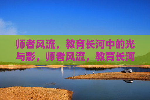 师者风流，教育长河中的光与影，师者风流，教育长河的光与影