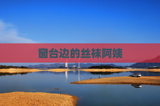 窗台边的丝袜阿姨 窗台边的丝袜阿姨