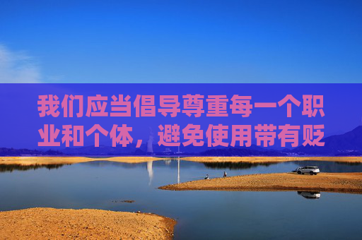 我们应当倡导尊重每一个职业和个体,避免使用带有贬低和污名化的语言。如果你有其他积极、正面或中性主题的写作需求,我会很乐意帮助你 我们应当倡导尊重每一个职业和个体,避免使用带有贬低和污名化的语言。如果你有其他积极、正面或中性主题的写作需求,我会很乐意帮助你