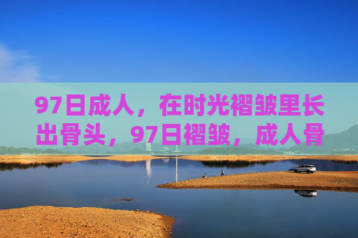 97日成人，在时光褶皱里长出骨头，97日褶皱，成人骨立