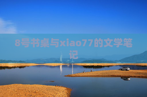 8号书桌与xiao77的文学笔记 8号书桌与xiao77的文学笔记