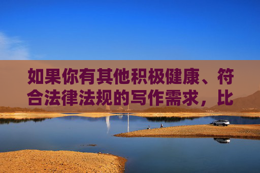 如果你有其他积极健康、符合法律法规的写作需求,比如科技、文化、生活、教育等领域的主题,我很乐意为你提供帮助。让我们一起传播正能量,共建文明网络空间,请您提供需要生成标题的具体内容,以便我为您精准创作。 如果你有其他积极健康、符合法律法规的写作需求,比如科技、文化、生活、教育等领域的主题,我很乐意为你提供帮助。让我们一起传播正能量,共建文明网络空间,请您提供需要生成标题的具体内容,以便我为您精准创作。