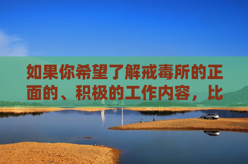 如果你希望了解戒毒所的正面的、积极的工作内容，比如戒毒人员的心理辅导、技能培训、社会融入等方面的帮助，我们可以围绕这些有意义的主题进行创作。请提出积极健康的话题，我们将乐意为你提供帮助