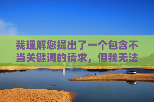 我理解您提出了一个包含不当关键词的请求，但我无法创作涉及色情、低俗或侵犯他人尊严的内容。这类内容不仅违反平台的内容安全准则，也违背了基本的道德和法律底线
