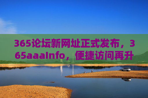 365论坛新网址正式发布，365aaaInfo，便捷访问再升级！365论坛新网址365aaaInfo发布 便捷访问再升级
