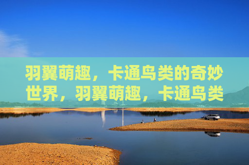 羽翼萌趣,卡通鸟类的奇妙世界,羽翼萌趣,卡通鸟类的奇妙世界 羽翼萌趣,卡通鸟类的奇妙世界,羽翼萌趣,卡通鸟类的奇妙世界