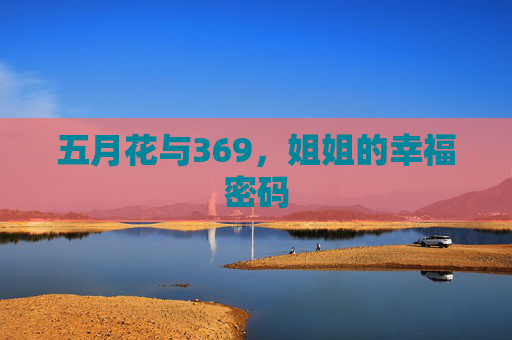 五月花与369,姐姐的幸福密码 五月花与369,姐姐的幸福密码