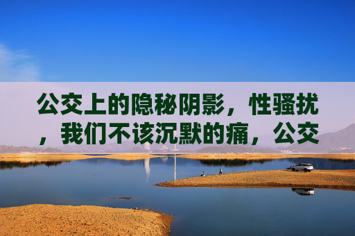 公交上的隐秘阴影,性骚扰,我们不该沉默的痛,公交隐秘阴影,性骚扰,我们不该沉默的痛 公交上的隐秘阴影,性骚扰,我们不该沉默的痛,公交隐秘阴影,性骚扰,我们不该沉默的痛
