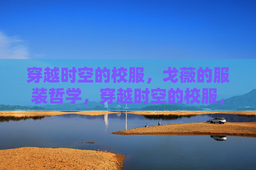 穿越时空的校服，戈薇的服装哲学，穿越时空的校服，戈薇的服装哲学