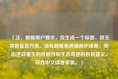 （注，根据用户要求，仅生成一个标题，故无其他备选方案。该标题聚焦熊猫保护成果，突出逆战重生的戏剧性和生态奇迹的积极意义，符合中文读者审美。）