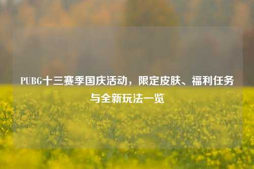PUBG十三赛季国庆活动，限定皮肤、福利任务与全新玩法一览