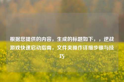 根据您提供的内容，生成的标题如下，，逆战游戏快速启动指南，文件夹操作详细步骤与技巧