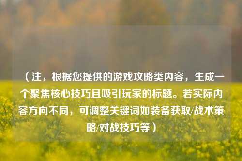 （注，根据您提供的游戏攻略类内容，生成一个聚焦核心技巧且吸引玩家的标题。若实际内容方向不同，可调整关键词如装备获取/战术策略/对战技巧等）