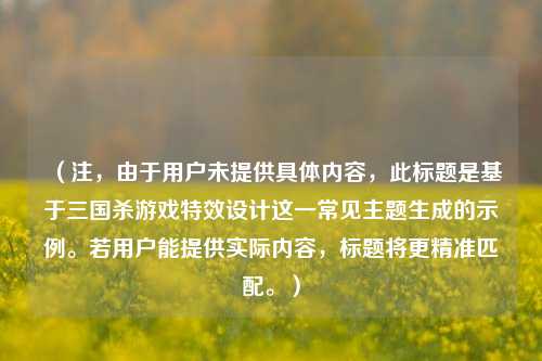 （注，由于用户未提供具体内容，此标题是基于三国杀游戏特效设计这一常见主题生成的示例。若用户能提供实际内容，标题将更精准匹配。）