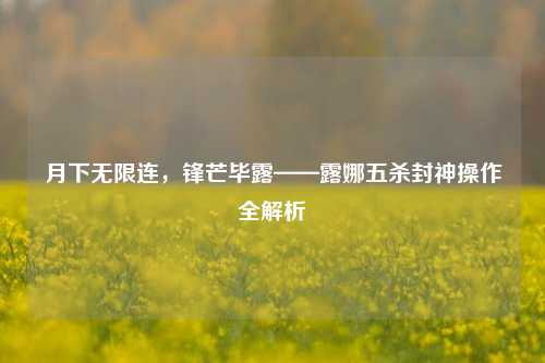 月下无限连，锋芒毕露——露娜五杀封神操作全解析