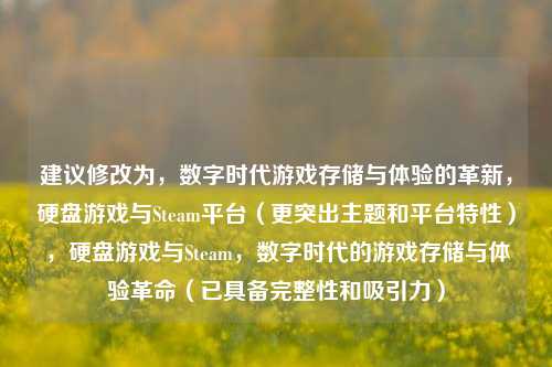 建议修改为,数字时代游戏存储与体验的革新,硬盘游戏与Steam平台(更突出主题和平台特性),硬盘游戏与Steam,数字时代的游戏存储与体验革命(已具备完整性和吸引力)