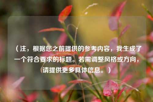 （注，根据您之前提供的参考内容，我生成了一个符合要求的标题。若需调整风格或方向，请提供更多具体信息。）