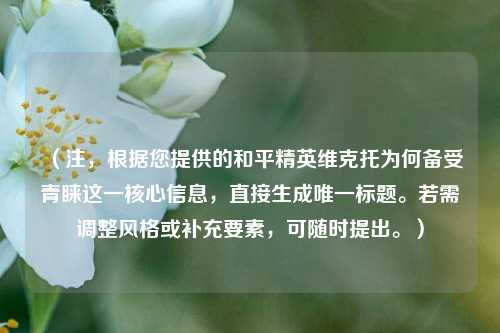 （注，根据您提供的和平精英维克托为何备受青睐这一核心信息，直接生成唯一标题。若需调整风格或补充要素，可随时提出。）