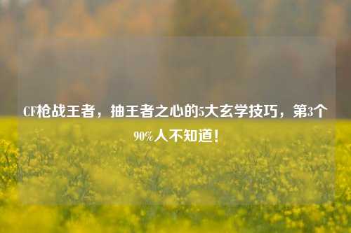 CF枪战王者，抽王者之心的5大玄学技巧，第3个90%人不知道！