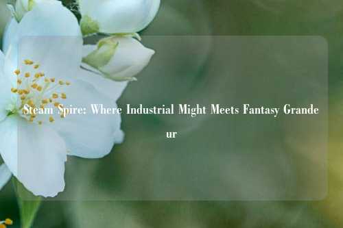 Steam Spire: Where Industrial Might Meets Fantasy Grandeur