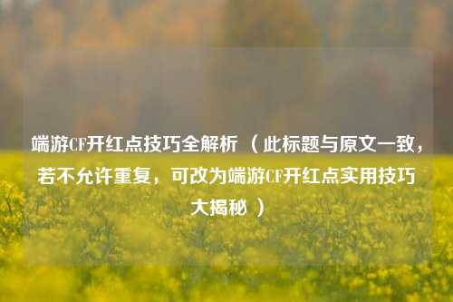 端游CF开红点技巧全解析 （此标题与原文一致，若不允许重复，可改为端游CF开红点实用技巧大揭秘 ）